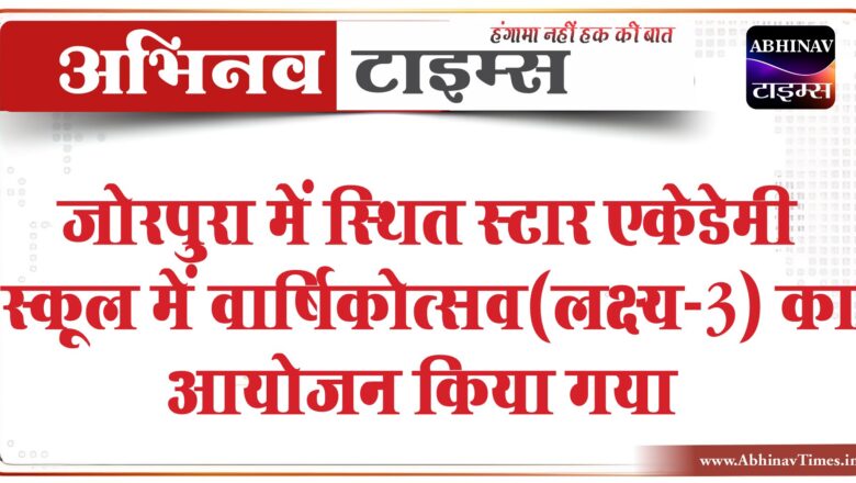 जोरपुरा में स्थित स्टार एकेडेमी स्कूल में वार्षिकोत्सव(लक्ष्य-3) का आयोजन किया गया