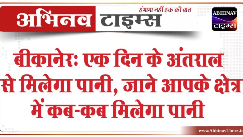 बीकानेर: एक दिन के अंतराल से मिलेगा पानी, जाने आपके क्षेत्र में कब-कब मिलेगा पानी