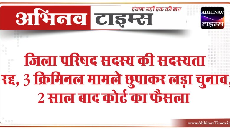 जिला परिषद सदस्य की सदस्यता रद्द: 3 क्रिमिनल मामले छुपाकर लड़ा चुनाव, 2 साल बाद कोर्ट का फैसला