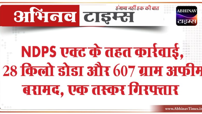 NDPS एक्ट के तहत कार्रवाई:28 किलो डोडा और 607 ग्राम अफीम बरामद, एक तस्कर गिरफ्तार