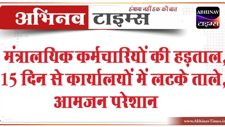 मंत्रालयिक कर्मचारियों की हड़ताल:15 दिन से कार्यालयों में लटके ताले, खाली पड़े है कार्यालय, आमजन परेशान