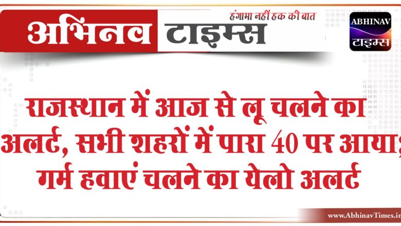 राजस्थान में आज से लू चलने का अलर्ट: सभी शहरों में पारा 40 पर आया; गर्म हवाएं चलने का येलो अलर्ट