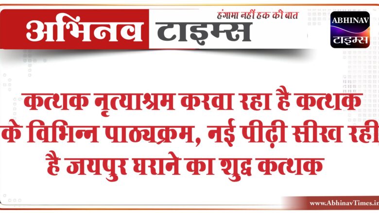 कत्थक नृत्याश्रम करवा रहा है कत्थक के विभिन्न पाठ्यक्रम, नई पीढ़ी सीख रही है जयपुर घराने का शुद्ध कत्थक