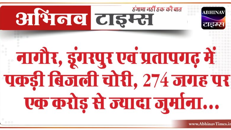 नागौर, डूंगरपुर एवं प्रतापगढ़ में पकड़ी बिजली चोरी:274 जगह पर एक करोड़ से ज्यादा जुर्माना, मीटर से छेड़छाड़ भी मिली