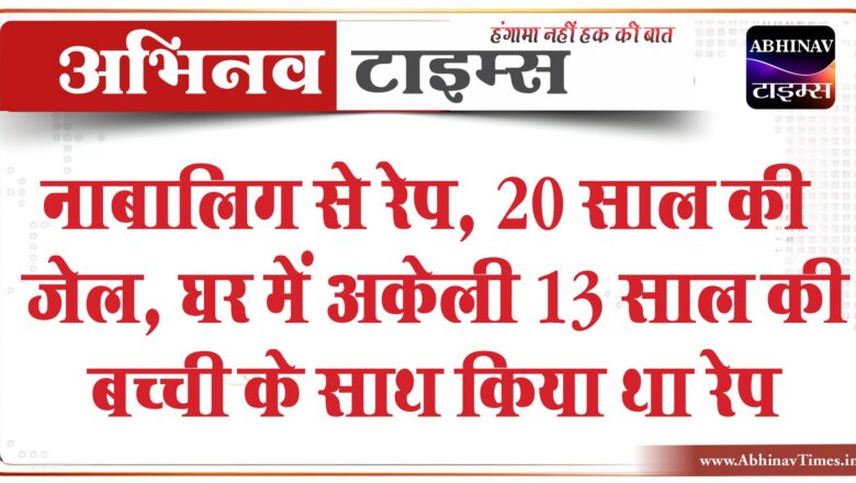 नाबालिग से रेप, 20 साल की जेल:घर में अकेली 13 साल की बच्ची के साथ किया था रेप