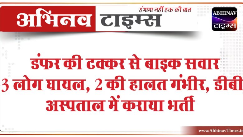 डंफर की टक्कर से बाइक सवार 3 लोग घायल:2 की हालत गंभीर, डीबी अस्पताल में कराया भर्ती