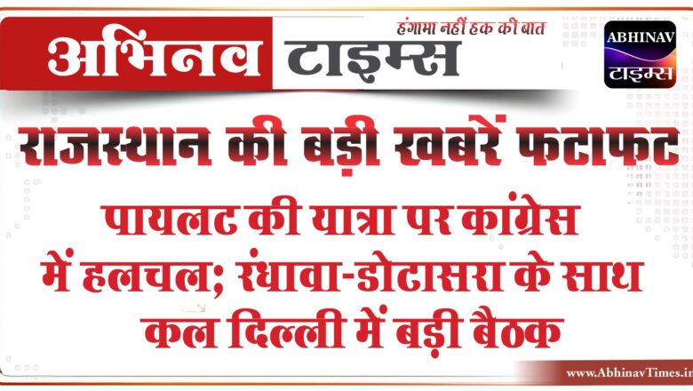 राजस्थान की बड़ी खबरें फटाफट:पायलट की यात्रा पर कांग्रेस में हलचल; रंधावा-डोटासरा के साथ कल दिल्ली में बड़ी बैठक