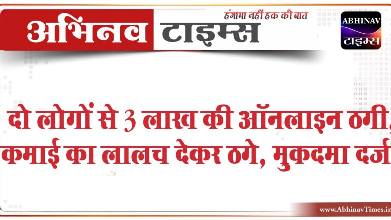 दो लोगों से 3 लाख की ऑनलाइन ठगी:कमाई का लालच देकर ठगे 1.18 लाख तो दूसरे के हड़पे 1.64 लाख रुपए