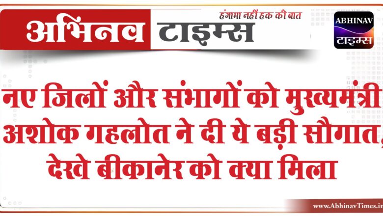 नए जिलों और संभागों को मुख्यमंत्री अशोक गहलोत ने दी ये बड़ी सौगात, देखे बीकानेर को क्या मिला