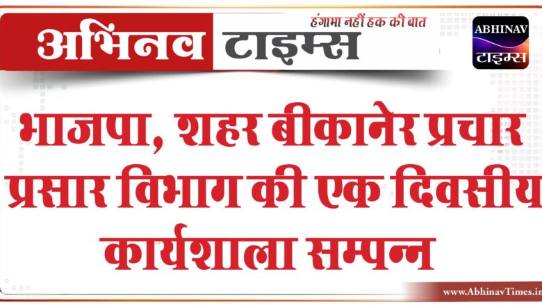 भाजपा, शहर  बीकानेर प्रचार प्रसार विभाग की एक दिवसीय कार्यशाला सम्पन्न