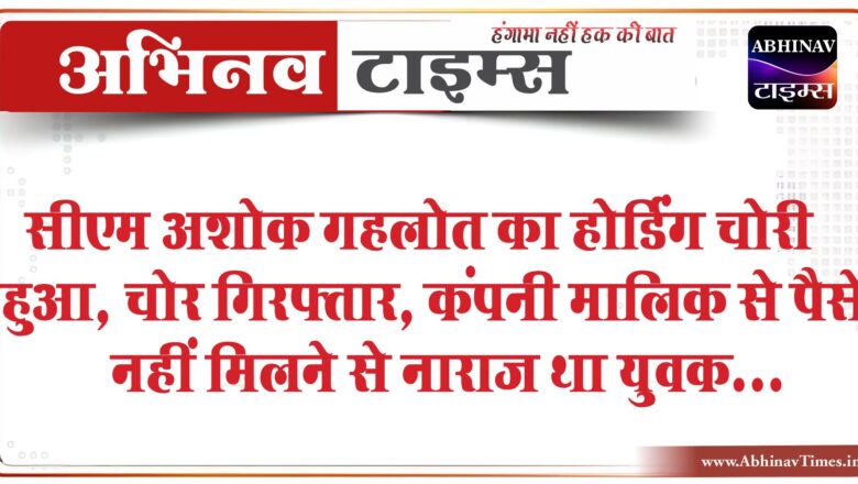 सीएम अशोक गहलोत का होर्डिंग चोरी हुआ:24 घंटे में 6 पुलिसवालों ने चोर को पकड़ा; कंपनी मालिक से पैसे नहीं मिलने से नाराज था