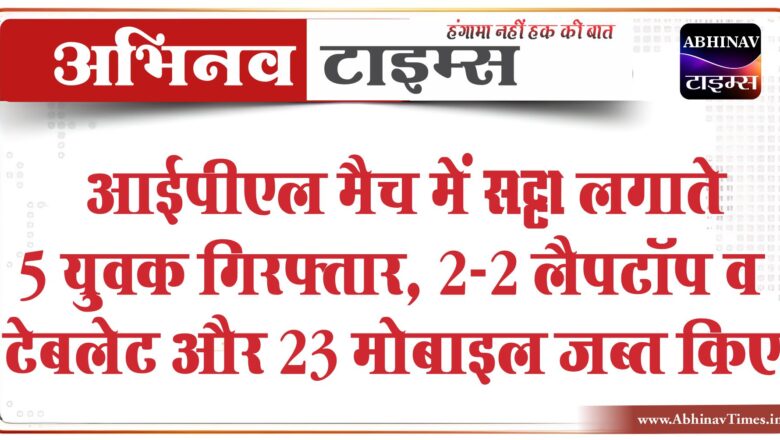 आईपीएल मैच में सट्टा लगाते 5 युवक गिरफ्तार:2-2  नाईट राइडर्स व चेन्नई सुपर किंग्स मैच पर लगा सट्टा