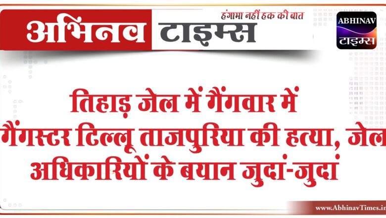 तिहाड़ जेल में गैंगवार: गैंगस्टर टिल्लू ताजपुरिया की हत्या, जेल अधिकारियों के बयान अलग-अलग