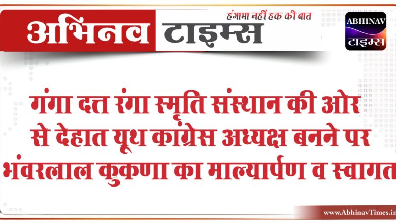 गंगा दत्त रंगा स्मृति संस्थान की ओर से देहात यूथ कांग्रेस अध्यक्ष बनने पर भंवरलाल कुकणा का माल्यार्पण व स्वागत