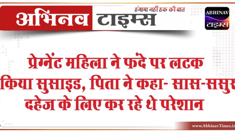 प्रेग्नेंट महिला ने फंदे पर लटक किया सुसाइड:पिता ने कहा- बेटी को पति और सास-ससुर दहेज के लिए कर रहे थे परेशान