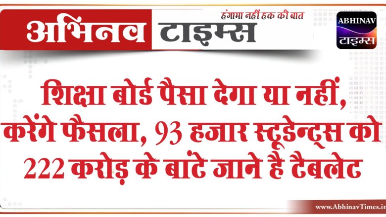 शिक्षा बोर्ड पैसा देगा या नहीं, करेंगे फैसला:93 हजार स्टूडेन्ट्स को 222 करोड़ के बांटे जाने है टैबलेट