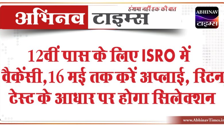 12वीं पास के लिए ISRO में वैकेंसी:16 मई तक करें अप्लाई, रिटन टेस्ट के आधार पर होगा सिलेक्शन