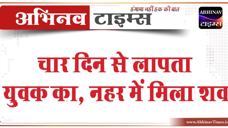 चार दिन से लापता युवक, नहर में मिला शव:सूरतगढ़ में परिवार ढूंढ रहा था, नहर के पास स्कूटी मिली…