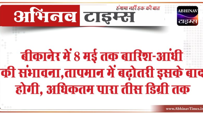 बीकानेर में 8 मई तक बारिश-आंधी की संभावना:तापमान में बढ़ोतरी इसके बाद होगी, अधिकतम पारा तीस डिग्री तक