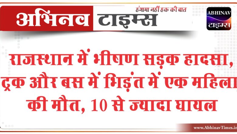 राजस्थान में भीषण सड़क हादसा: ट्रक और बस में भिड़ंत में एक महिला की मौत, 10 से ज्यादा घायल