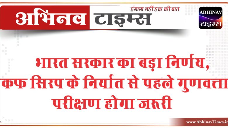 भारत सरकार का बड़ा निर्णय, कफ सिरप के निर्यात से पहले गुणवत्ता परीक्षण होगा जरूरी