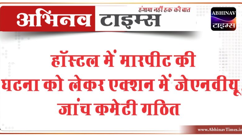 हॉस्टल में मारपीट की घटना को लेकर एक्शन में जेएनवीयू:न्यू कैंपस के दोनों वार्डन को हटाया, जांच कमेटी गठित