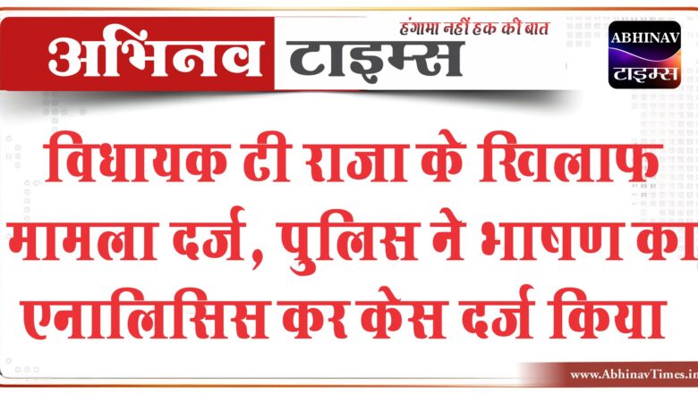 विधायक टी राजा के खिलाफ मामला दर्ज:पुलिस ने भाषण का एनालिसिस कर केस दर्ज किया…