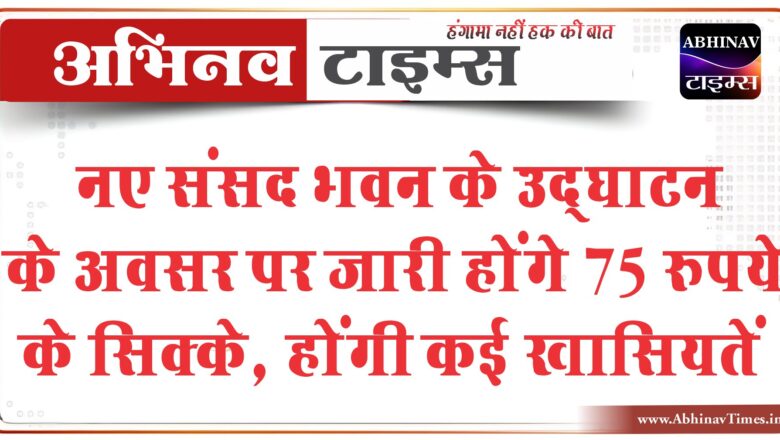 नए संसद भवन के उद्घाटन के अवसर पर जारी होंगे 75 रुपये के सिक्के, इन खूबियों के चलते मिलेगी अलग पहचान