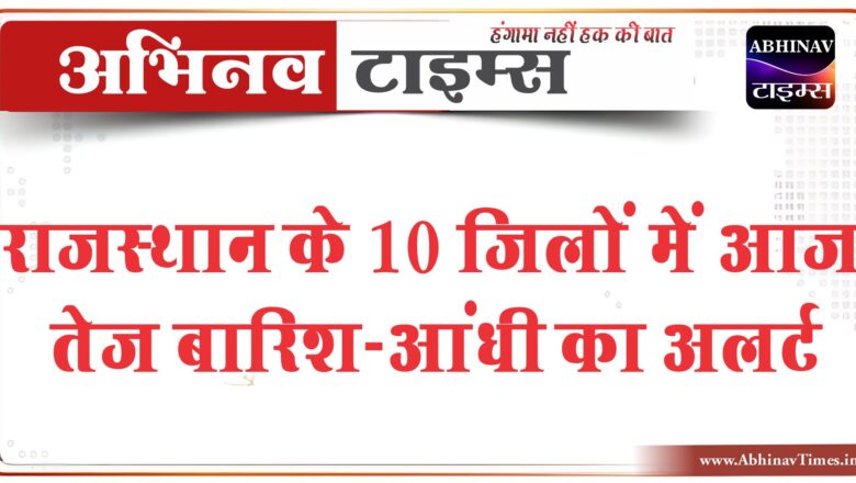 राजस्थान के 10 जिलों में आज तेज बारिश-आंधी का अलर्ट: 60KM की स्पीड से चल रही हवा