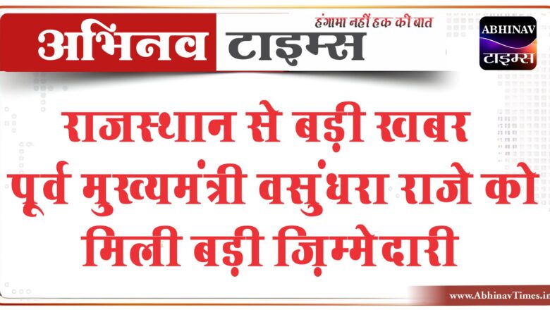 राजस्थान से बड़ी खबर पूर्व मुख्यमंत्री वसुंधरा राजे को मिली बड़ी जि़म्मेदारी