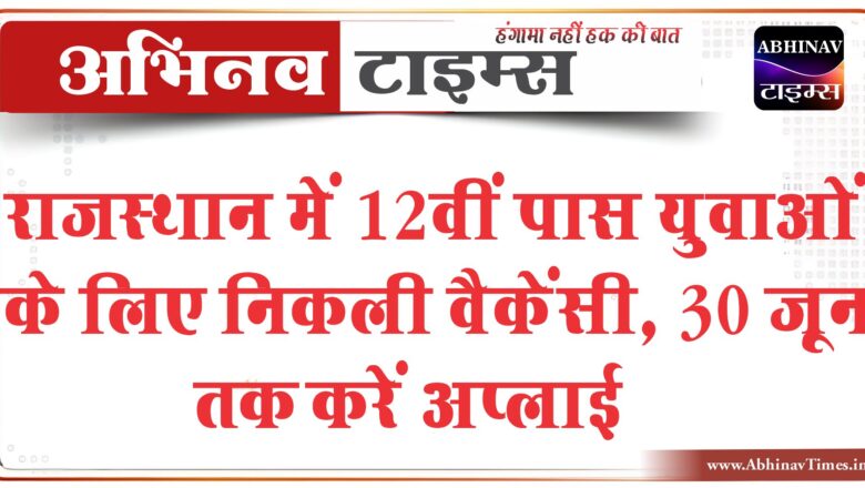 राजस्थान में 12वीं पास युवाओं के लिए निकली वैकेंसी:30 जून तक करें अप्लाई, 32,300 रुपए मिलेगी सैलरी