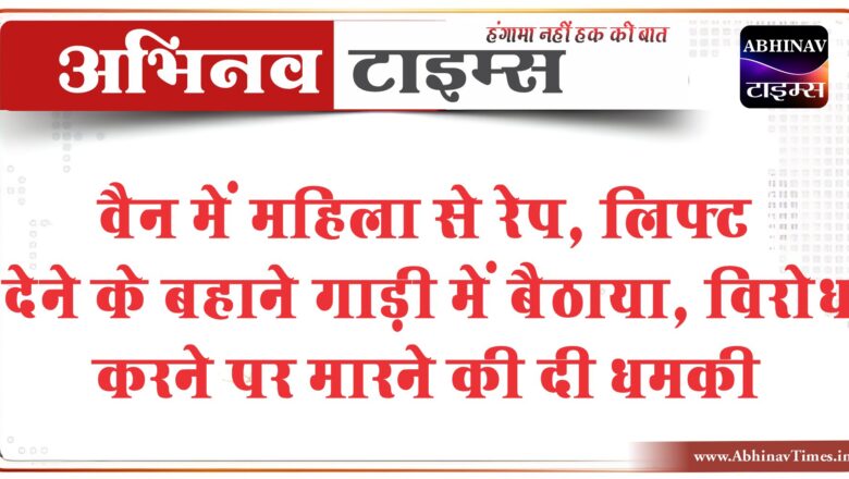 वैन में महिला से रेप:लिफ्ट देने के बहाने गाड़ी में बैठाया, विरोध करने पर मारने की दी धमकी