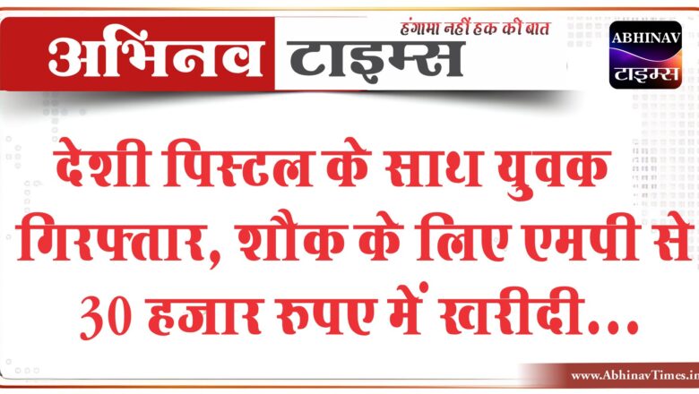 देशी पिस्टल के साथ युवक गिरफ्तार:शौक के लिए एमपी से 30 हजार रुपए में खरीदी, पुलिस ने पकड़ा