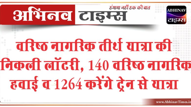 वरिष्ठ नागरिक तीर्थ यात्रा की निकली लॉटरी:140 वरिष्ठ नागरिक हवाई व 1264 करेंगे ट्रेन से यात्रा