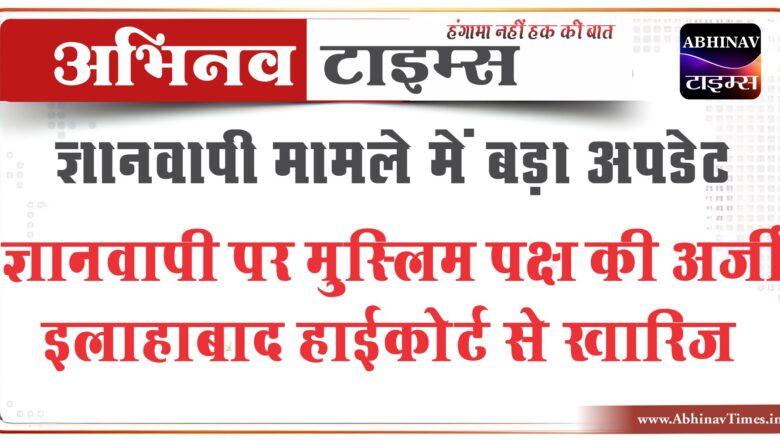 ज्ञानवापी मामले में बड़ा अपडेट, हाईकोर्ट में श्रृंगार गौरी केस में खारिज हुई मुस्लिम पक्ष की याचिका