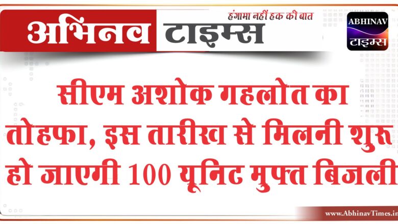 सीएम अशोक गहलोत का तोहफा, इस तारीख से मिलनी शुरू हो जाएगी 100 यूनिट मुफ्त बिजली