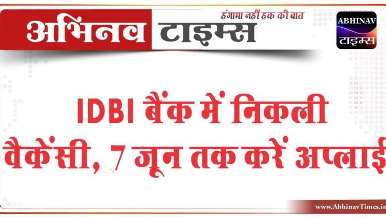 IDBI बैंक में निकली वैकेंसी:7 जून तक करें अप्लाई, 34,000 मिलेगी सैलरी