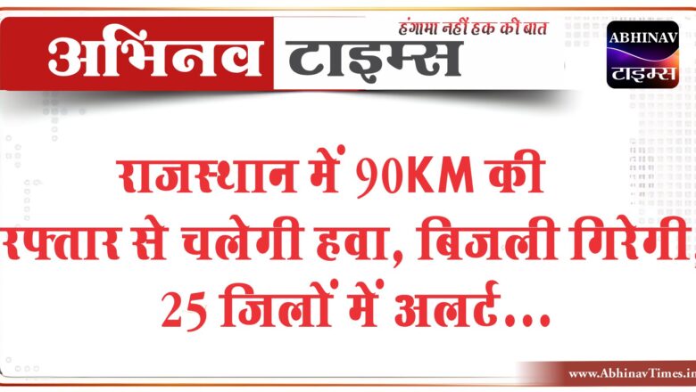 3 दिन जरूरी हो, तभी घर से निकलें: राजस्थान में 90KM की रफ्तार से चलेगी हवा, बिजली गिरेगी, 25 जिलों में अलर्ट