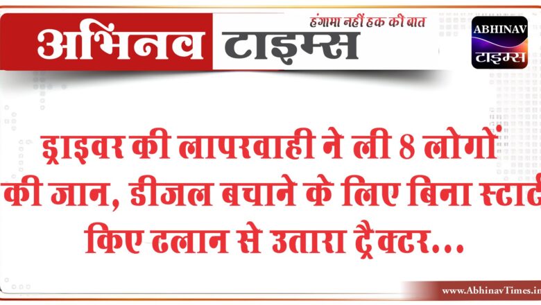 ड्राइवर की लापरवाही ने ली 8 लोगों की जान, डीजल बचाने के लिए बिना स्टार्ट किए ढलान से उतारा ट्रैक्टर