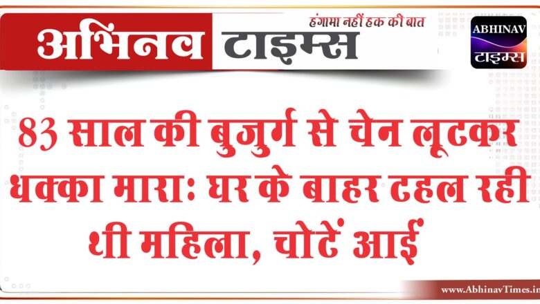 83 साल की बुजुर्ग से चेन लूटकर धक्का मारा: घर के बाहर टहल रही थी महिला, चोटें आईं