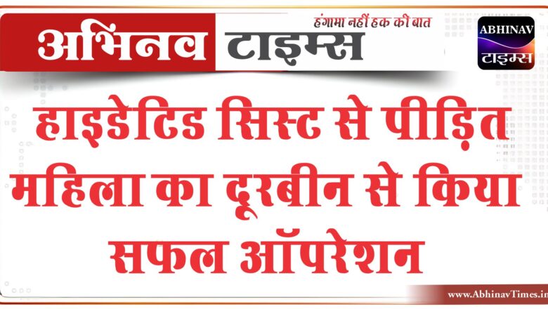 हाइडेटिड सिस्ट से पीड़ित महिला का दूरबीन से किया सफल ऑपरेशन: श्री राम हॉस्पिटल