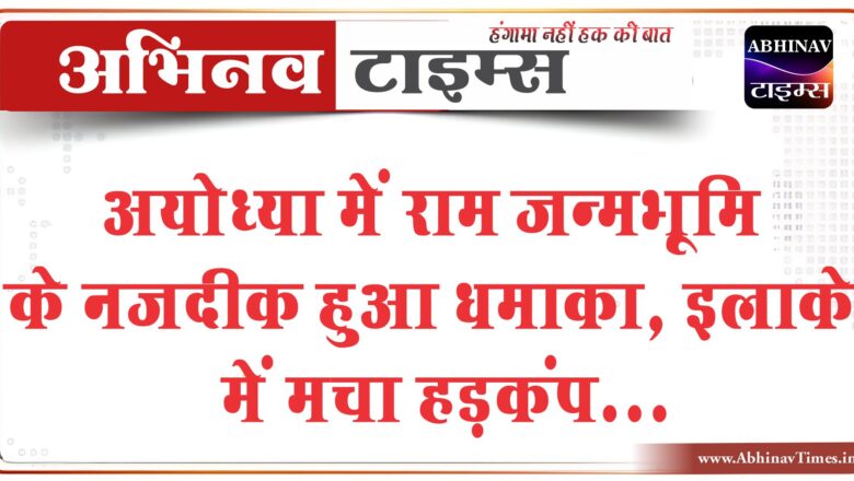 अयोध्या में राम जन्मभूमि के नजदीक हुआ धमाका, इलाके में मचा हड़कंप, मौके पर पुलिस मौजूद