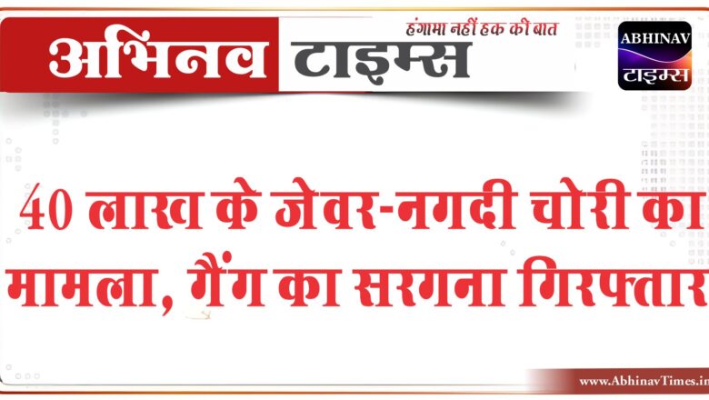 40 लाख के जेवर-नगदी चोरी का मामला:गैंग का सरगना गिरफ्तार, हत्या के मामले में काट चुका है सजा