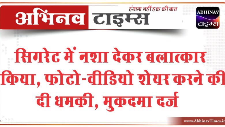 सिगरेट में नशा देकर बलात्कार किया:फोटो-वीडियो शेयर करने की दी धमकी, डेढ़ साल से कर रहा था ब्लैकमेल