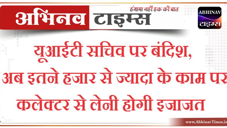 यूआईटी सचिव पर बंदिश, अब इतने हजार से ज्यादा के काम पर कलेक्टर से लेनी होगी इजाजत