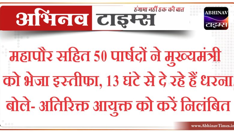 महापौर सहित 50 पार्षदों ने मुख्यमंत्री को भेजा इस्तीफा,13 घंटे से दे रहे हैं धरना, बोले- अतिरिक्त आयुक्त को करें निलंबित