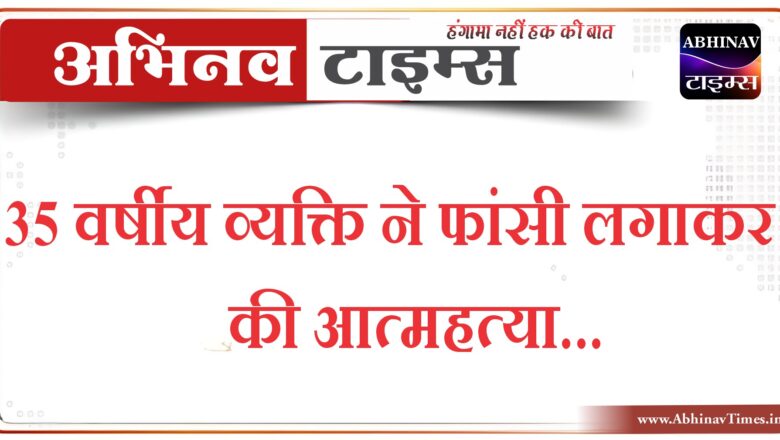 बीकानेर: 35 वर्षीय व्यक्ति ने फांसी लगाकर की आत्महत्या