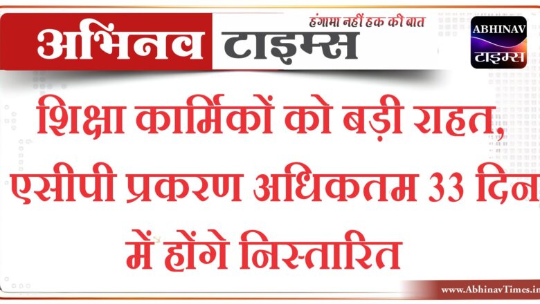 शिक्षा कार्मिकों को बड़ी राहत, एसीपी प्रकरण अधिकतम 33 दिन में होंगे निस्तारित