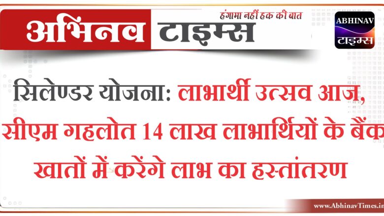 सिलेण्डर योजना: लाभार्थी उत्सव आज, सीएम गहलोत 14 लाख लाभार्थियों के बैंक खातों में करेंगे लाभ का हस्तांतरण