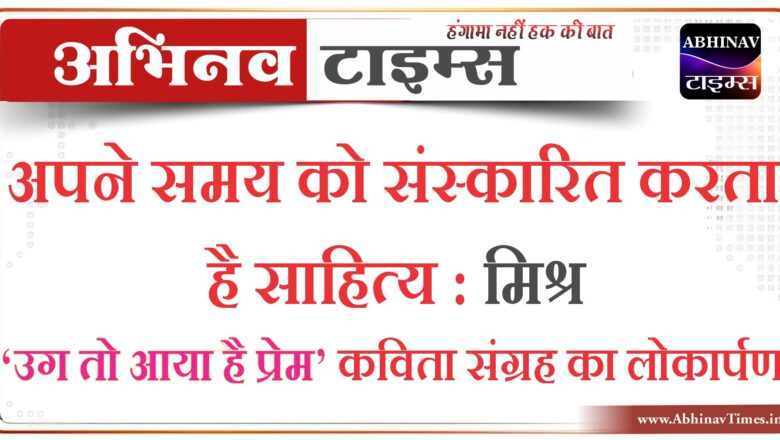 अपने समय को संस्कारित करता है साहित्य : मिश्र, ‘उग तो आया है प्रेम’ कविता संग्रह का लोकार्पण